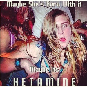 Maybe she's born with it, maybe it's ketamine